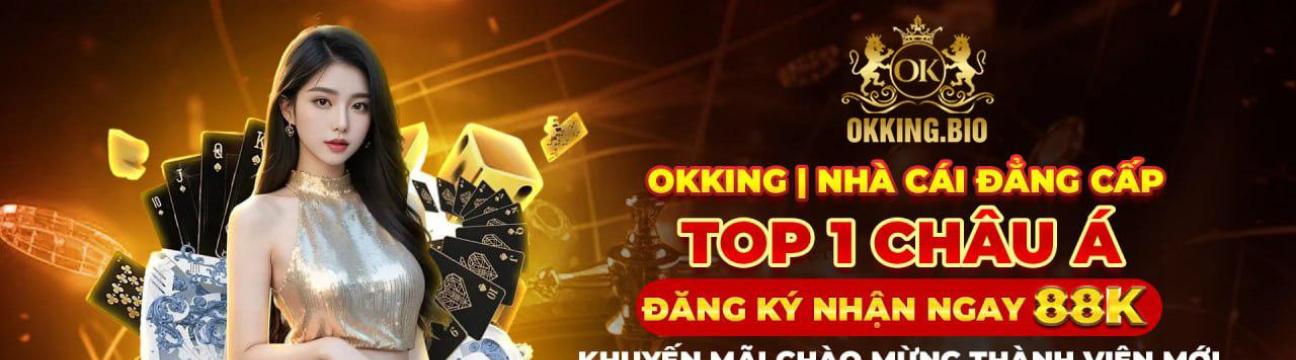 OKKING Lựa Chọn Hoàn Hảo Cho Tín Đồ Cá Cược Chuyên Nghiệp!